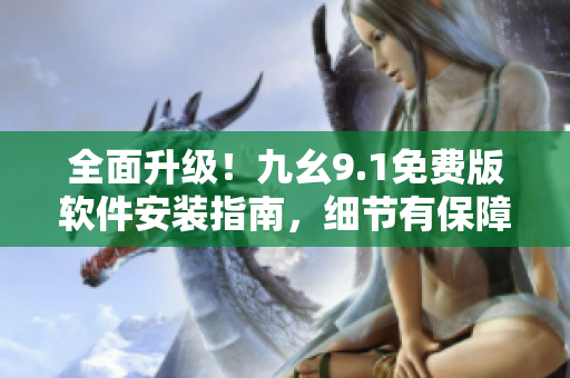 全面升級！九幺9.1免費版軟件安裝指南，細(xì)節(jié)有保障，操作更便捷