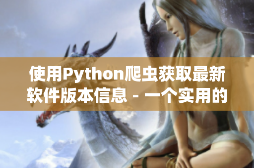 使用Python爬蟲獲取最新軟件版本信息 - 一個實用的工具