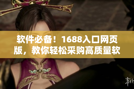 軟件必備！1688入口網頁版，教你輕松采購高質量軟件！