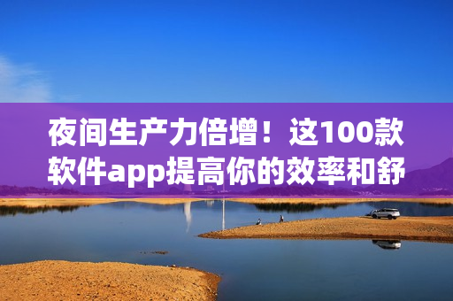 夜間生產力倍增！這100款軟件app提高你的效率和舒適度！