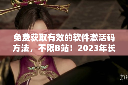 免費獲取有效的軟件激活碼方法，不限B站！2023年長期有效！