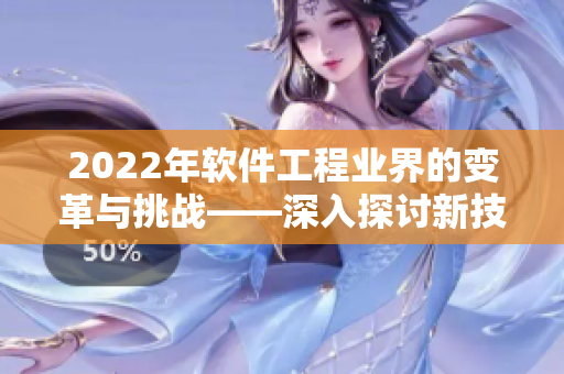 2022年軟件工程業界的變革與挑戰——深入探討新技術、新趨勢和新機遇