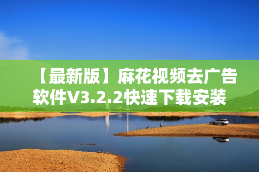 【最新版】麻花視頻去廣告軟件V3.2.2快速下載安裝指南