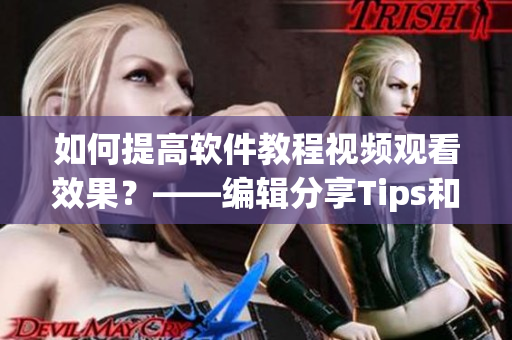 如何提高軟件教程視頻觀看效果？——編輯分享Tips和Tricks