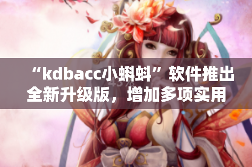 “kdbacc小蝌蚪”軟件推出全新升級版，增加多項實用功能！