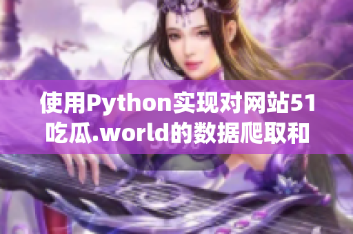 使用Python實現對網站51吃瓜.world的數據爬取和分析