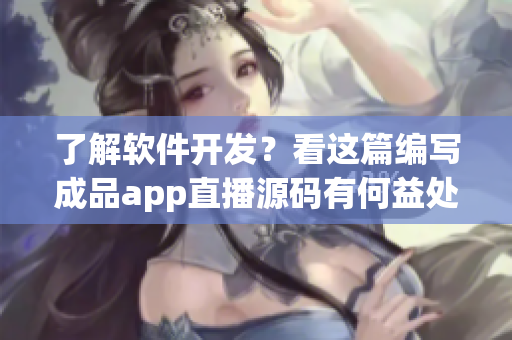 了解軟件開發(fā)？看這篇編寫成品app直播源碼有何益處