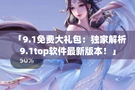 「9.1免費大禮包：獨家解析9.1top軟件最新版本！」