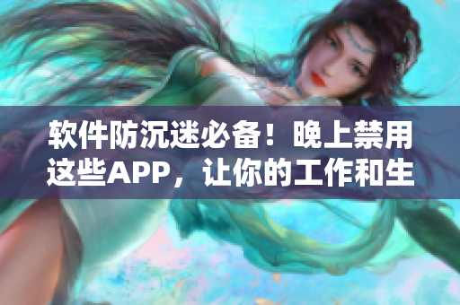 軟件防沉迷必備！晚上禁用這些APP，讓你的工作和生活更高效！