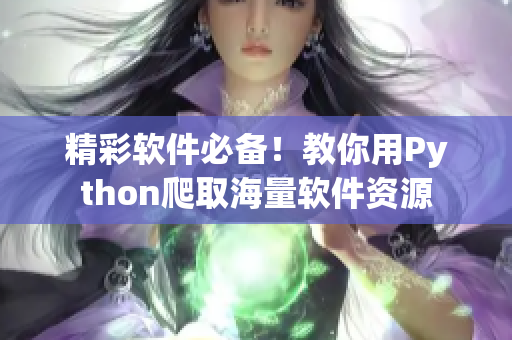 精彩軟件必備！教你用Python爬取海量軟件資源