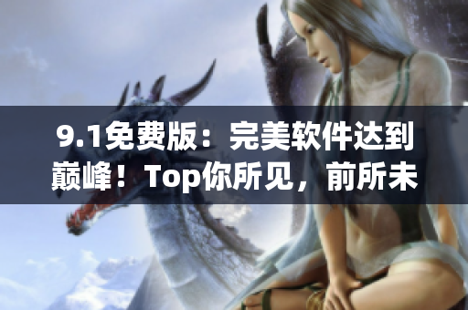 9.1免費版：完美軟件達到巔峰！Top你所見，前所未有的用戶體驗！