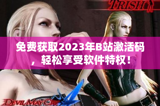 免費獲取2023年B站激活碼，輕松享受軟件特權！