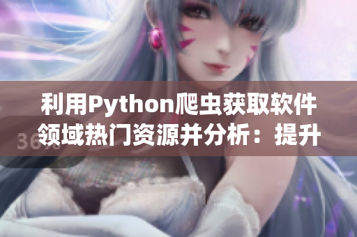 利用Python爬蟲獲取軟件領域熱門資源并分析：提升開發效率，解決難題。