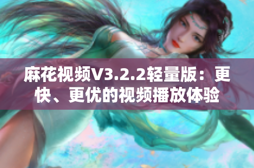 麻花視頻V3.2.2輕量版：更快、更優的視頻播放體驗