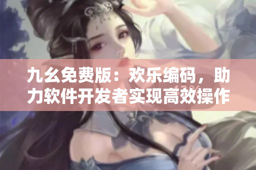 九幺免費版：歡樂編碼，助力軟件開發(fā)者實現(xiàn)高效操作