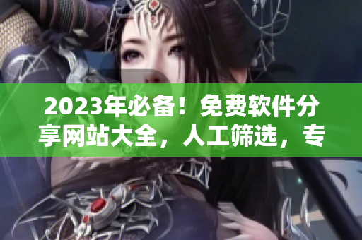 2023年必備！免費軟件分享網站大全，人工篩選，專注精品推薦