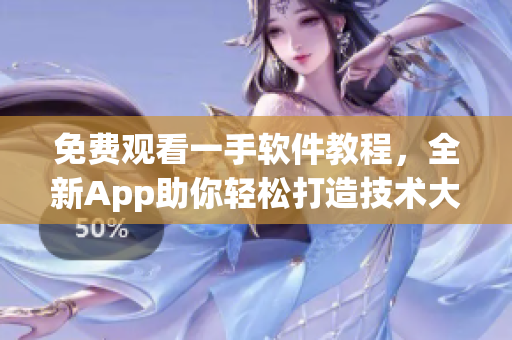 免費觀看一手軟件教程，全新App助你輕松打造技術大牛