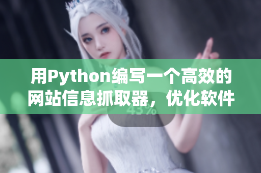 用Python編寫一個高效的網站信息抓取器，優化軟件開發流程。