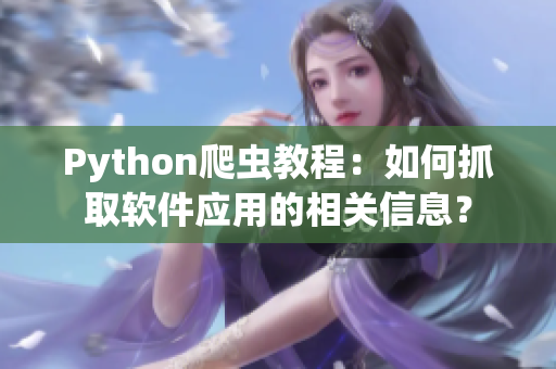 Python爬蟲教程：如何抓取軟件應用的相關信息？