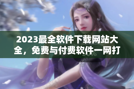 2023最全軟件下載網站大全，免費與付費軟件一網打盡！