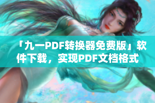 「九一PDF轉換器免費版」軟件下載，實現PDF文檔格式轉換！