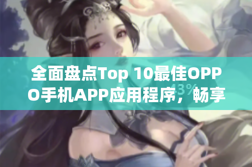 全面盤點Top 10最佳OPPO手機APP應用程序，暢享無限軟件樂趣