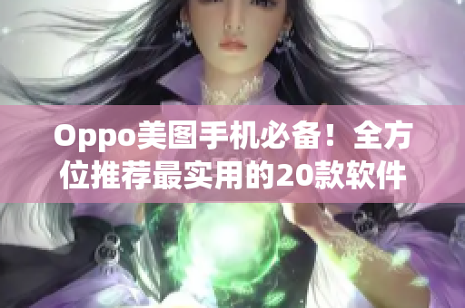 Oppo美圖手機必備！全方位推薦最實用的20款軟件及app大全