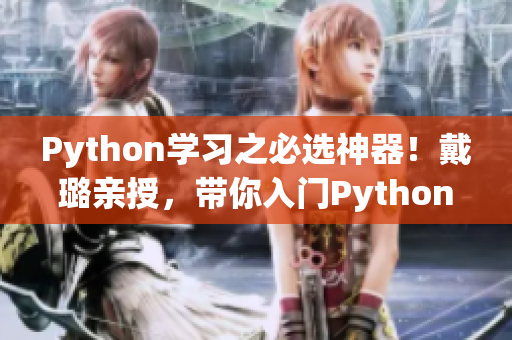 Python學(xué)習(xí)之必選神器！戴璐親授，帶你入門Python組合技！