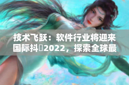 技術飛躍：軟件行業將迎來國際抖抈2022，探索全球最新創新動態