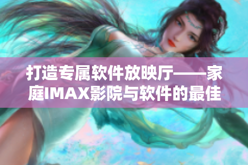 打造專屬軟件放映廳——家庭IMAX影院與軟件的最佳搭配