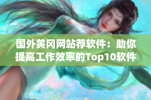 國外黃岡網站薦軟件：助你提高工作效率的Top10軟件推薦