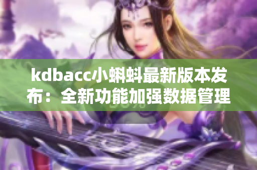 kdbacc小蝌蚪最新版本發布：全新功能加強數據管理和分析