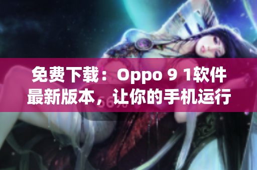 免費下載：Oppo 9 1軟件最新版本，讓你的手機運行更流暢