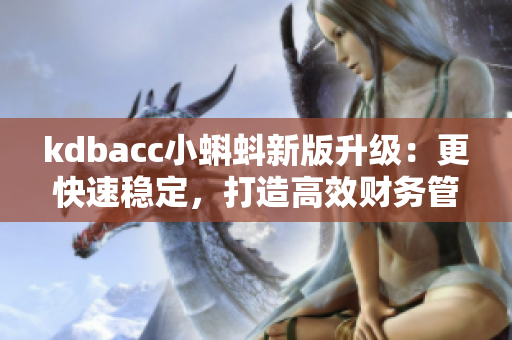 kdbacc小蝌蚪新版升級：更快速穩定，打造高效財務管理！