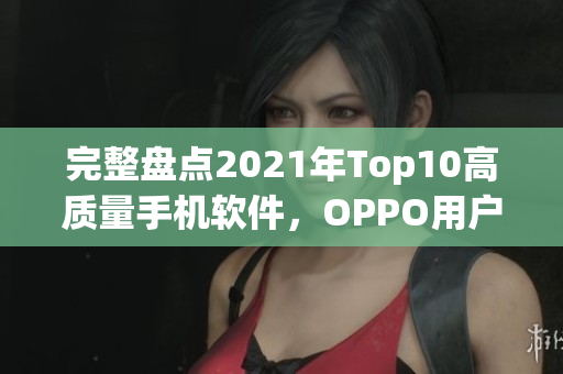 完整盤點2021年Top10高質(zhì)量手機軟件，OPPO用戶必備！