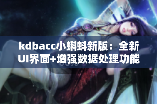 kdbacc小蝌蚪新版：全新UI界面+增強數(shù)據(jù)處理功能