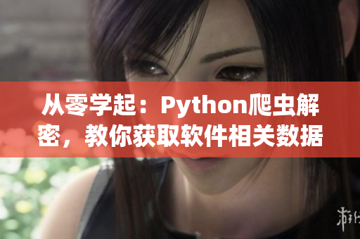 從零學起：Python爬蟲解密，教你獲取軟件相關數(shù)據(jù)！