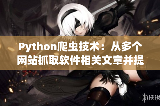 Python爬蟲技術：從多個網站抓取軟件相關文章并提高閱讀體驗