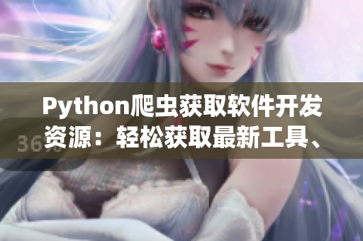 Python爬蟲獲取軟件開發資源：輕松獲取最新工具、框架與庫