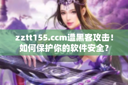 zztt155.ccm遭黑客攻擊！如何保護你的軟件安全？