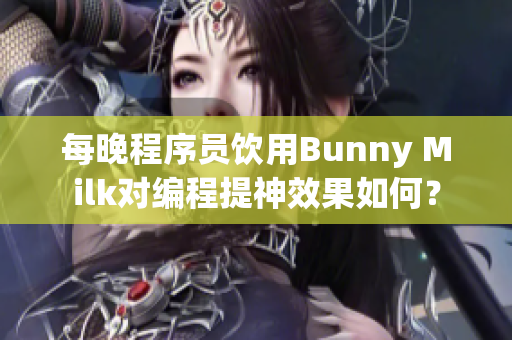 每晚程序員飲用Bunny Milk對編程提神效果如何？