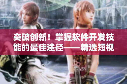 突破創新！掌握軟件開發技能的最佳途徑——精選短視頻教程最新推薦
