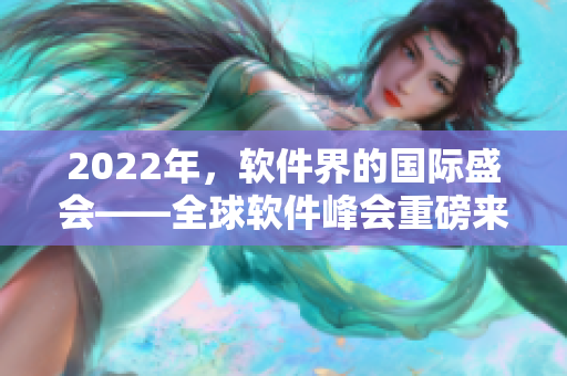 2022年，軟件界的國際盛會——全球軟件峰會重磅來襲