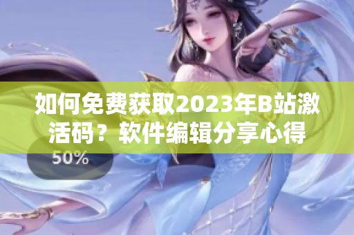 如何免費(fèi)獲取2023年B站激活碼？軟件編輯分享心得