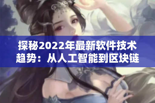 探秘2022年最新軟件技術(shù)趨勢(shì)：從人工智能到區(qū)塊鏈，你需要了解什么？