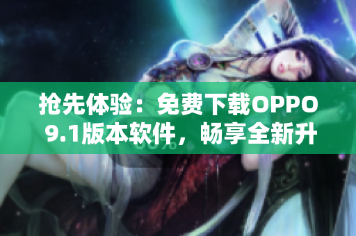 搶先體驗：免費下載OPPO 9.1版本軟件，暢享全新升級功能