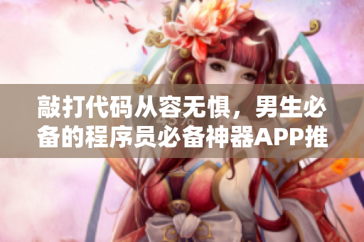 敲打代碼從容無懼，男生必備的程序員必備神器APP推薦