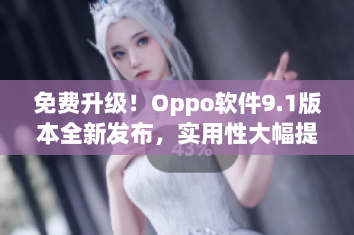 免費升級！Oppo軟件9.1版本全新發布，實用性大幅提升！