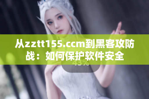 從zztt155.ccm到黑客攻防戰：如何保護軟件安全