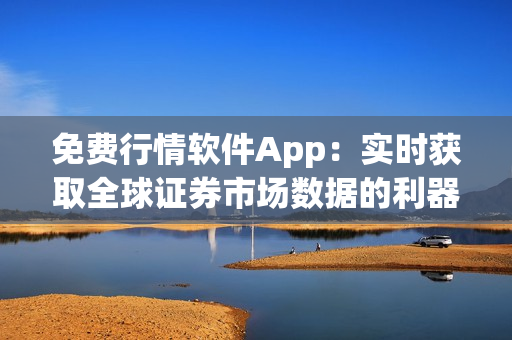 免費行情軟件App：實時獲取全球證券市場數(shù)據(jù)的利器！